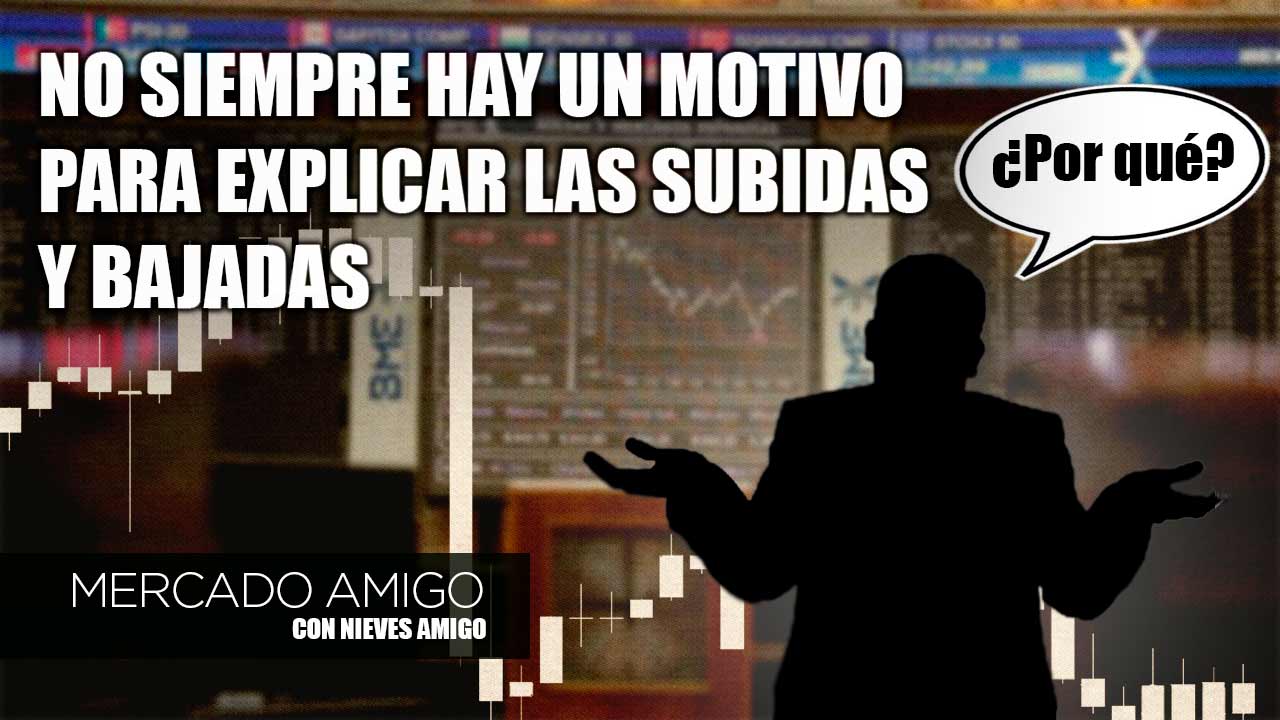 Mercado Amigo | No siempre hay un motivo para explicar las subidas y bajadas