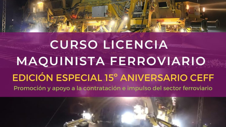 licencia maquinista ferroviario edicion especial 15 aniversario ceff promocion y apoyo a la contratacion e impulso del sector ferroviario